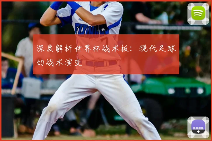 深度解析世界杯战术板：现代足球的战术演变