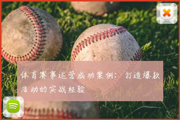 体育赛事运营成功案例:打造爆款活动的实战经验