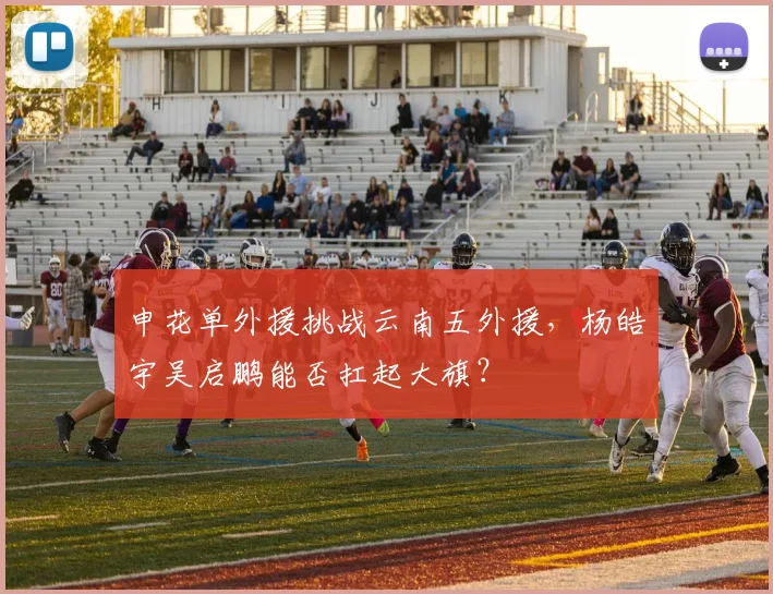 申花单外援挑战云南五外援，杨皓宇吴启鹏能否扛起大旗？