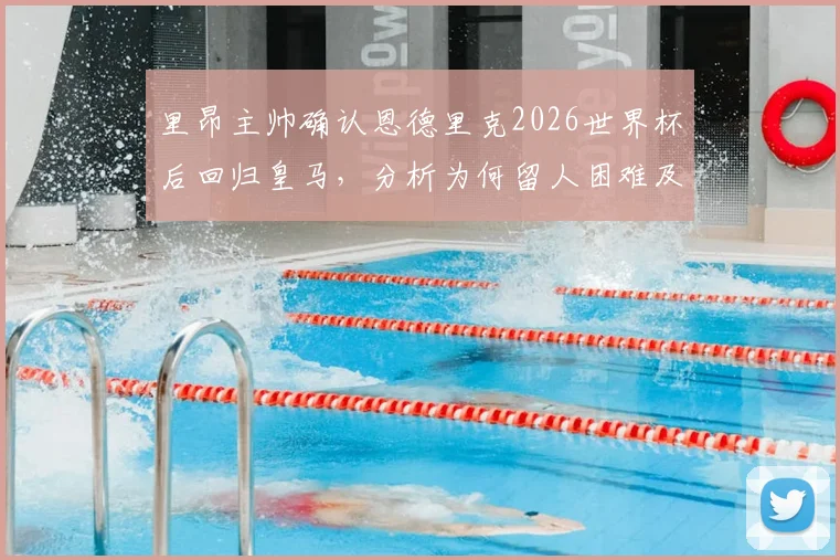 里昂主帅确认恩德里克2026世界杯后回归皇马,分析为何留人困难及皇马未来计划