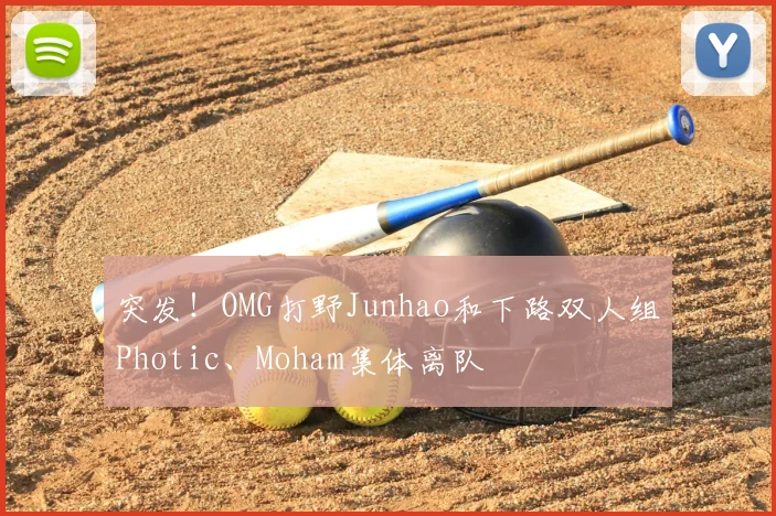 突发!OMG打野Junhao和下路双人组Photic、Moham集体离队