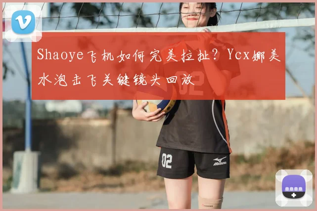 Shaoye飞机如何完美拉扯？Ycx娜美水泡击飞关键镜头回放