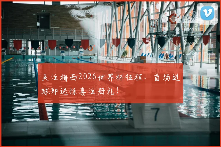 关注梅西2026世界杯征程,首场进球即送惊喜注册礼!