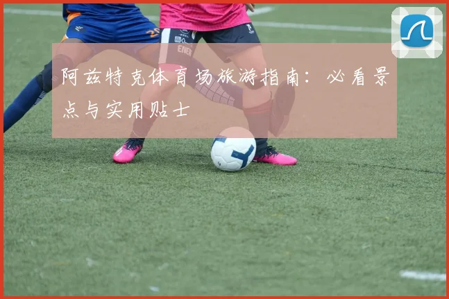 阿兹特克体育场旅游指南：必看景点与实用贴士
