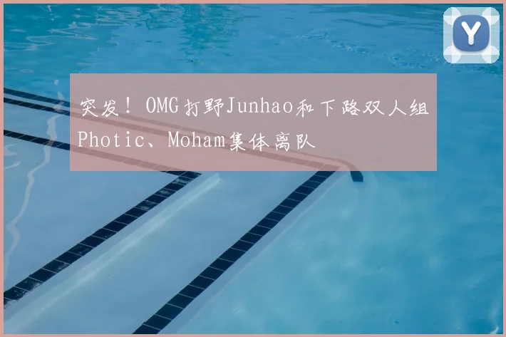突发！OMG打野Junhao和下路双人组Photic、Moham集体离队