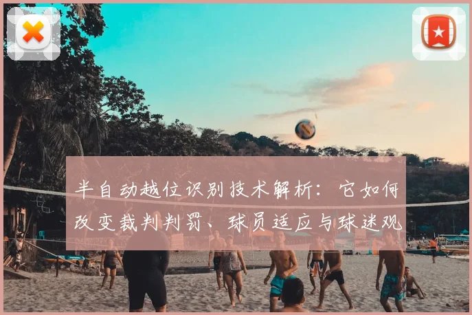 半自动越位识别技术解析：它如何改变裁判判罚、球员适应与球迷观赛体验？