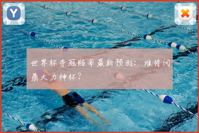 世界杯夺冠赔率最新预测:谁将问鼎大力神杯?