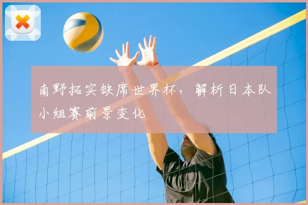 南野拓实缺席世界杯,解析日本队小组赛前景变化