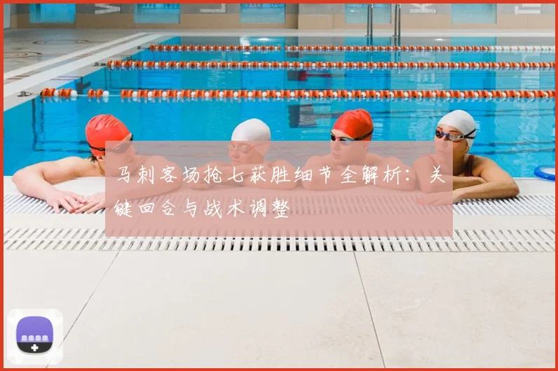 马刺客场抢七获胜细节全解析:关键回合与战术调整