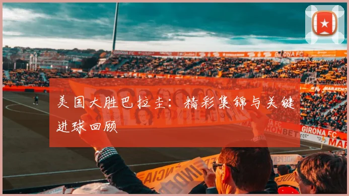 美国大胜巴拉圭：精彩集锦与关键进球回顾