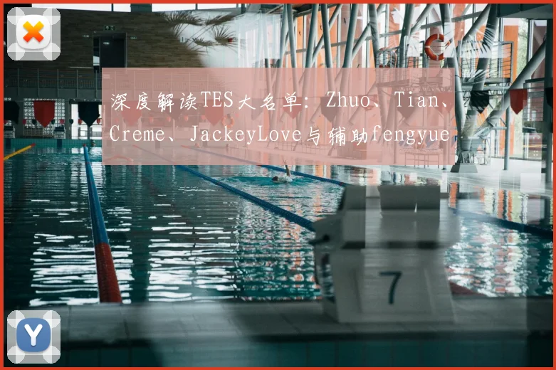 深度解读TES大名单：Zhuo、Tian、Creme、JackeyLove与辅助fengyue的强强